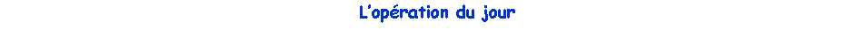Zone de Texte:    Lopration du jour